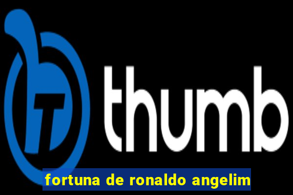 fortuna de ronaldo angelim